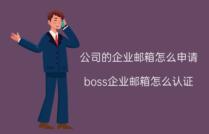 公司的企业邮箱怎么申请 boss企业邮箱怎么认证？